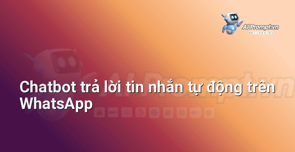 Prompt: Chatbot trả lời tin nhắn tự động trên WhatsApp – Trợ lý ảo/Chatbot giáo dục – AI Giáo dục