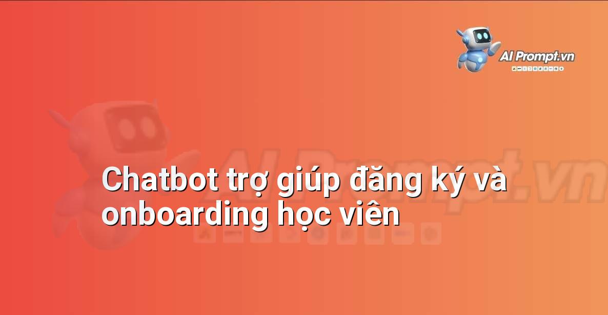Prompt: Chatbot trợ giúp đăng ký và onboarding học viên – Trợ lý ảo/Chatbot giáo dục – AI Giáo dục
