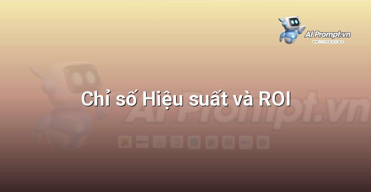Prompt: Chỉ số Hiệu suất và ROI – Hỗ trợ Quy trình Bán hàng – AI Sales Assistant