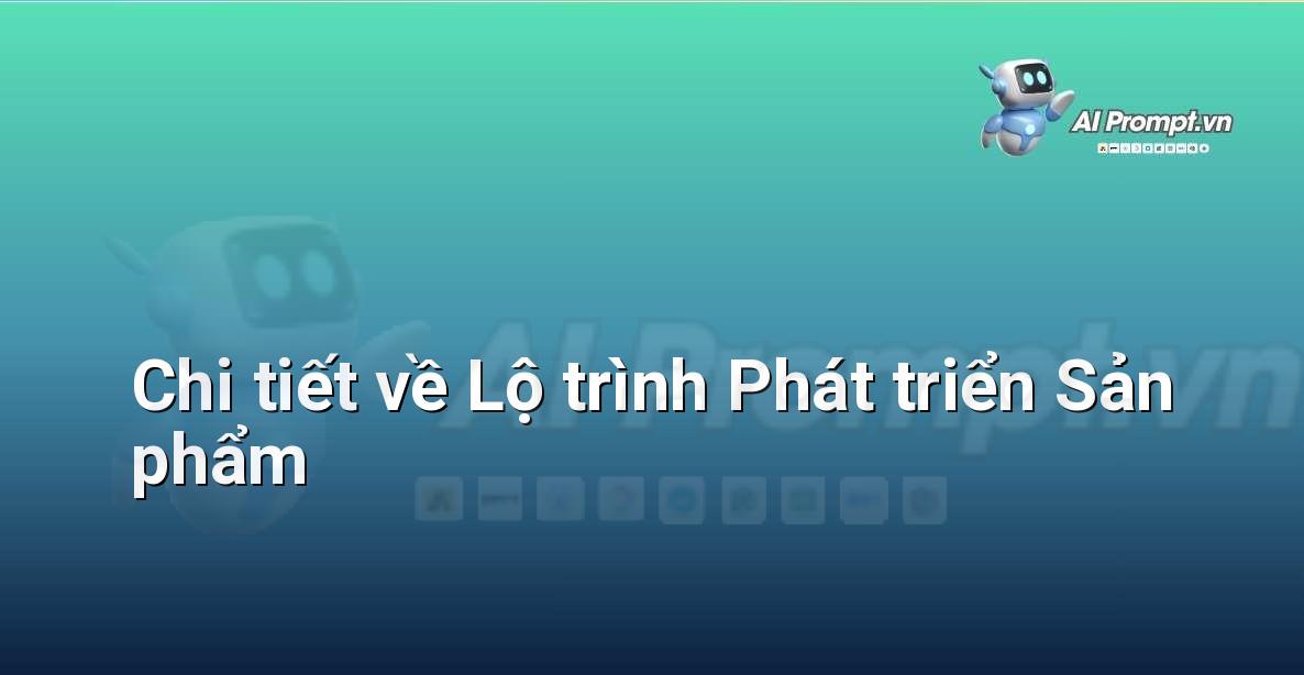 Prompt: Chi tiết về Lộ trình Phát triển Sản phẩm – Hỗ trợ Quy trình Bán hàng – AI Sales Assistant