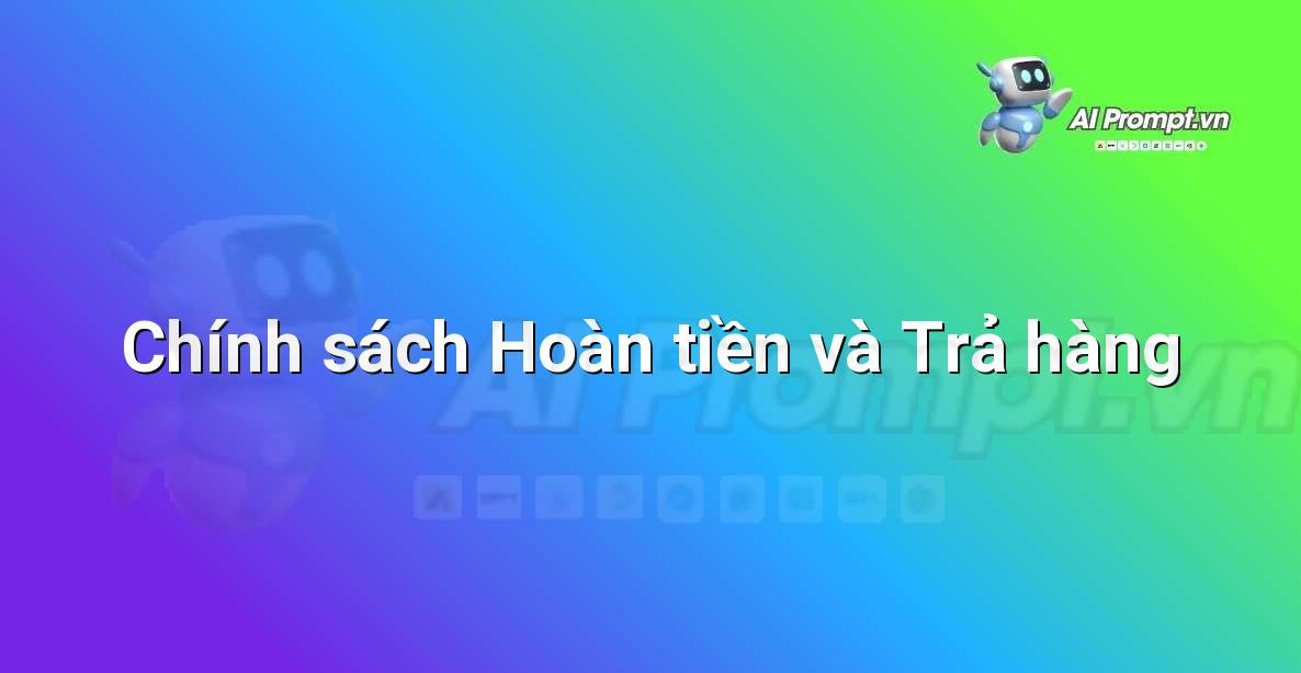 Prompt: Chính sách Hoàn tiền và Trả hàng – Hỗ trợ Quy trình Bán hàng – AI Sales Assistant