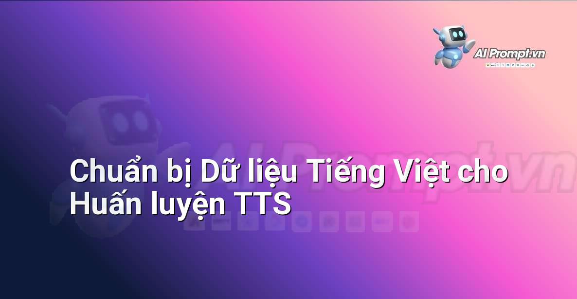 Prompt: Chuẩn bị Dữ liệu Tiếng Việt cho Huấn luyện TTS – Tổng hợp giọng nói (Text-to-Speech – TTS) – AI Audio & Voice