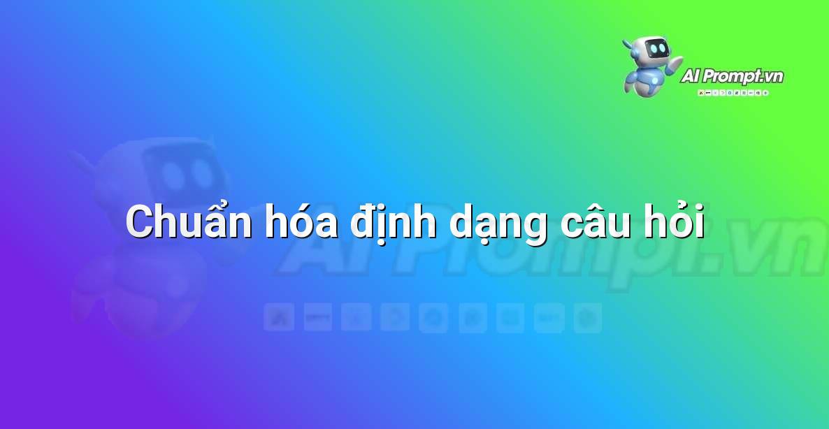 Prompt: Chuẩn hóa định dạng câu hỏi – AI trong Hỗ trợ Học tập Cá nhân – AI Giáo dục