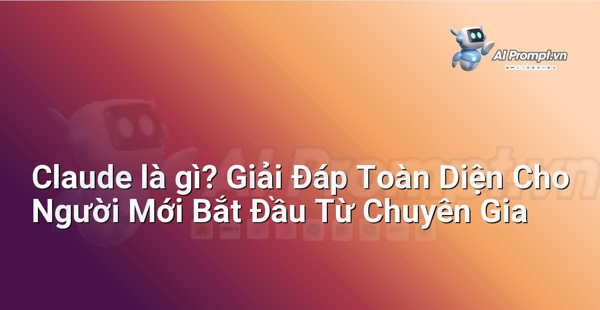 Claude là gì? Giải Đáp Toàn Diện Cho Người Mới Bắt Đầu Từ Chuyên Gia