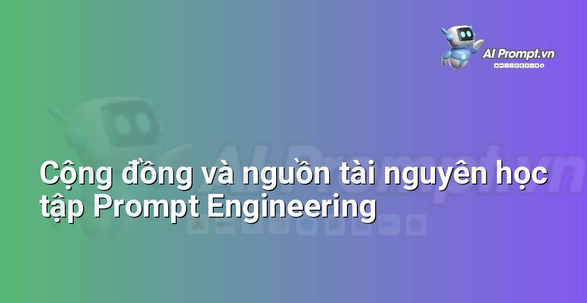 Cộng đồng và nguồn tài nguyên học tập Prompt Engineering mở rộng