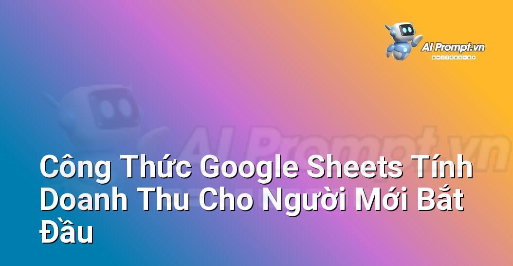 Công Thức Google Sheets Tính Doanh Thu Cho Người Mới Bắt Đầu