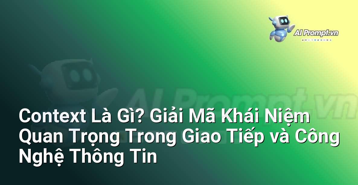 Context Là Gì? Giải Mã Khái Niệm Quan Trọng Trong Giao Tiếp và Công Nghệ Thông Tin