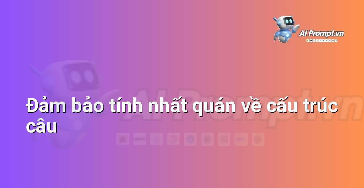 Prompt: Đảm bảo tính nhất quán về cấu trúc câu – Chỉnh sửa và Tối ưu Nội dung – AI Writing