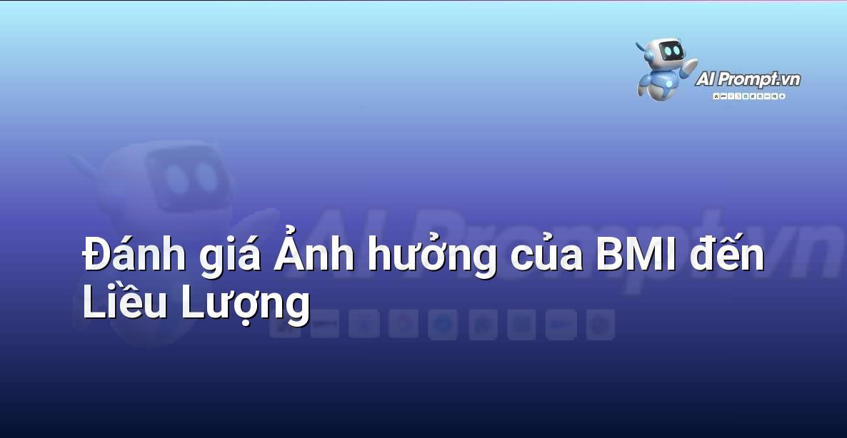 Prompt: Đánh giá Ảnh hưởng của BMI đến Liều Lượng – Y học Cá nhân hóa – AI Y tế