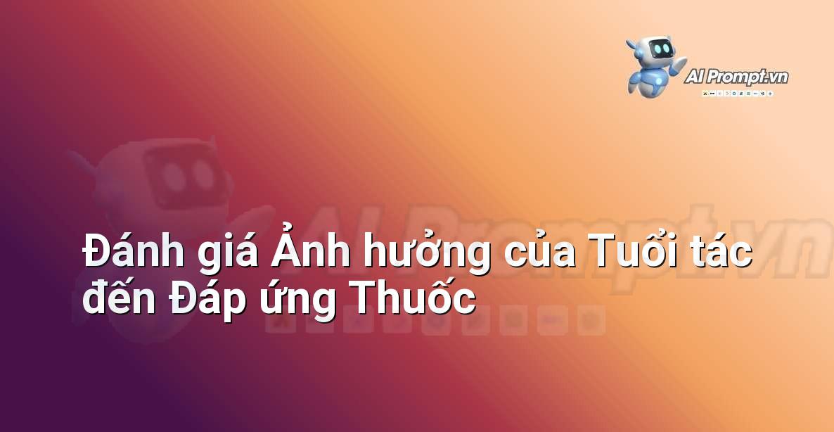 Prompt: Đánh giá Ảnh hưởng của Tuổi tác đến Đáp ứng Thuốc – Y học Cá nhân hóa – AI Y tế