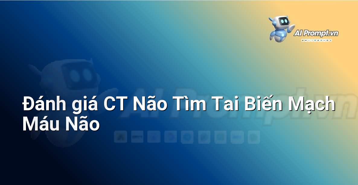 Prompt: Đánh giá CT Não Tìm Tai Biến Mạch Máu Não – Chẩn đoán Y khoa – AI Y tế