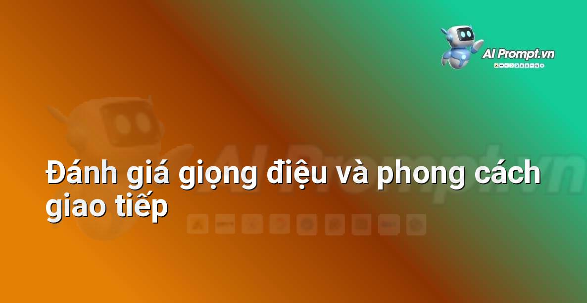 Prompt: Đánh giá giọng điệu và phong cách giao tiếp – Trợ lý ảo/Chatbot giáo dục – AI Giáo dục