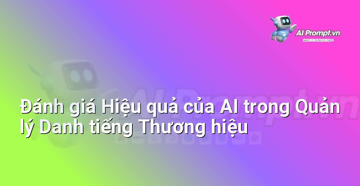 Prompt: Đánh giá Hiệu quả của AI trong Quản lý Danh tiếng Thương hiệu – Chiến lược AI Marketing – AI Marketing
