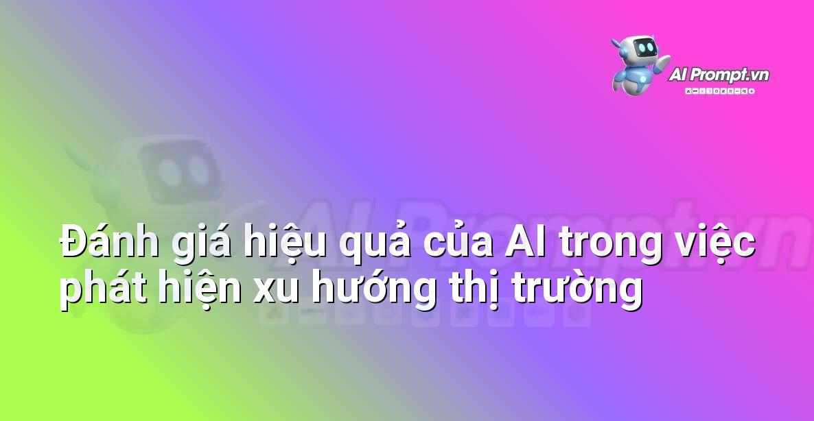 Prompt: Đánh giá hiệu quả của AI trong việc phát hiện xu hướng thị trường – Chiến lược AI Marketing – AI Marketing