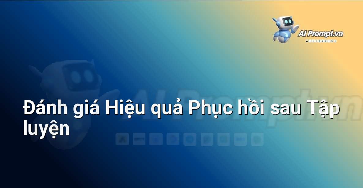 Prompt: Đánh giá Hiệu quả Phục hồi sau Tập luyện – Giám sát Sức khỏe Từ xa – AI Y tế