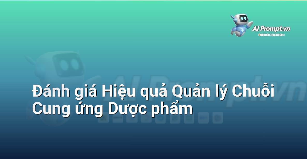 Prompt: Đánh giá Hiệu quả Quản lý Chuỗi Cung ứng Dược phẩm – Quản lý Bệnh viện và Hệ thống Y tế – AI Y tế