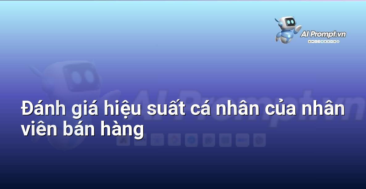 Prompt: Đánh giá hiệu suất cá nhân của nhân viên bán hàng – Phân tích và Báo cáo – AI Sales Assistant