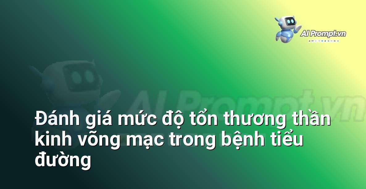 Prompt: Đánh giá mức độ tổn thương thần kinh võng mạc trong bệnh tiểu đường – Chẩn đoán Y khoa – AI Y tế