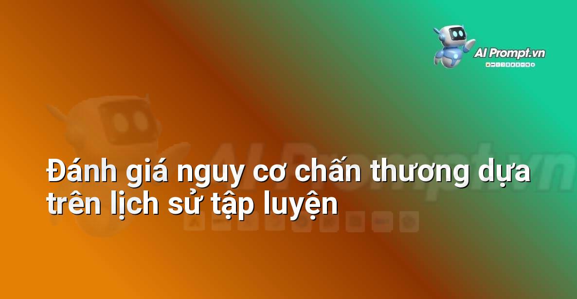Prompt: Đánh giá nguy cơ chấn thương dựa trên lịch sử tập luyện – Quản lý sức khỏe và phòng ngừa chấn thương – AI Fitness