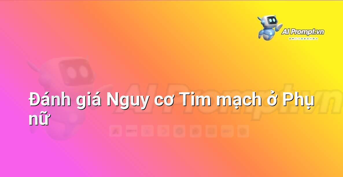Prompt: Đánh giá Nguy cơ Tim mạch ở Phụ nữ – Chẩn đoán Y khoa – AI Y tế