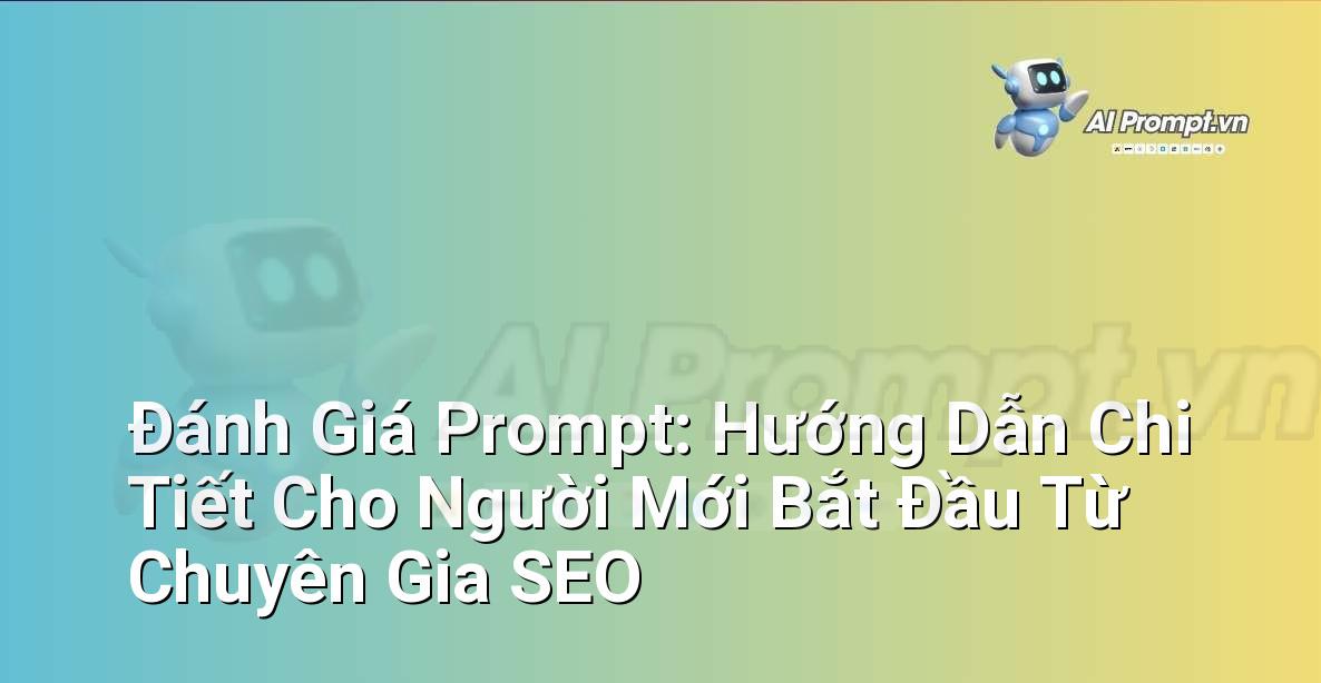Đánh Giá Prompt: Hướng Dẫn Chi Tiết Cho Người Mới Bắt Đầu Từ Chuyên Gia SEO