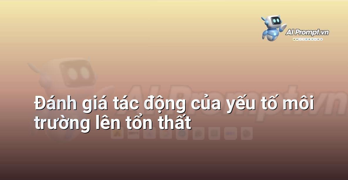 Prompt: Đánh giá tác động của yếu tố môi trường lên tổn thất – Định phí Bảo hiểm AI – AI Insurance