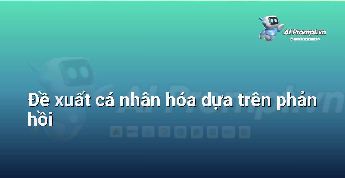 Prompt: Đề xuất cá nhân hóa dựa trên phản hồi – Trải nghiệm Khách hàng và Cá nhân hóa bằng AI – AI Marketing