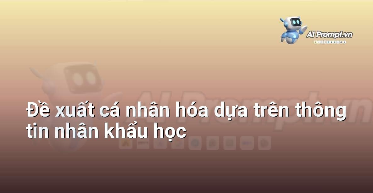 Prompt: Đề xuất cá nhân hóa dựa trên thông tin nhân khẩu học – Cá nhân hóa Trải nghiệm Khách hàng – AI Sales Assistant
