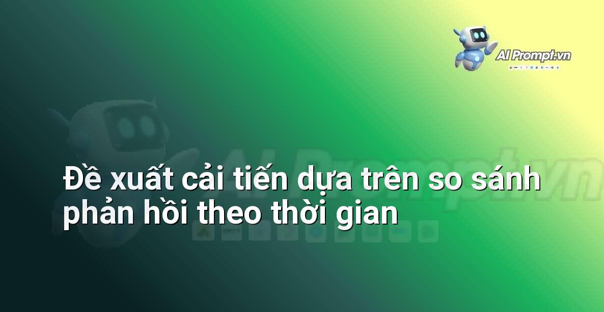 Prompt: Đề xuất cải tiến dựa trên so sánh phản hồi theo thời gian – Trải nghiệm Khách hàng và Cá nhân hóa bằng AI – AI Marketing