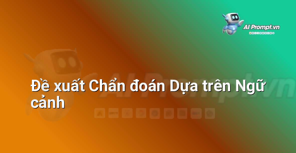 Prompt: Đề xuất Chẩn đoán Dựa trên Ngữ cảnh – Chẩn đoán Y khoa – AI Y tế