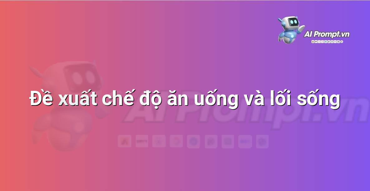 Prompt: Đề xuất chế độ ăn uống và lối sống – Y học Cá nhân hóa – AI Y tế