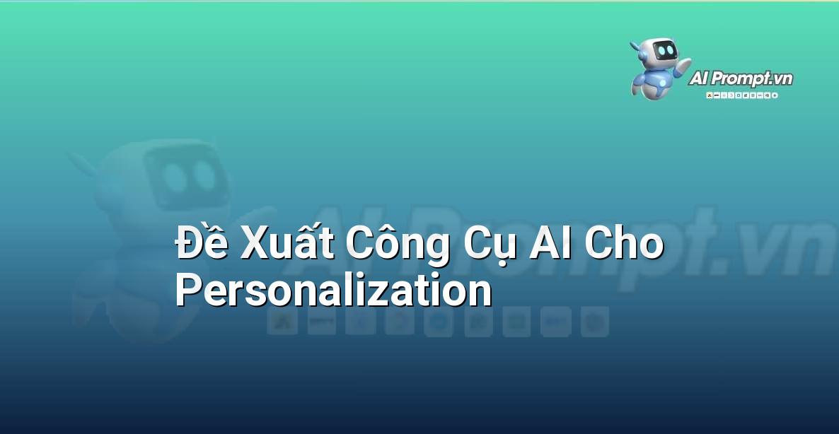 Prompt: Đề Xuất Công Cụ AI Cho Personalization – Chiến lược AI Marketing – AI Marketing