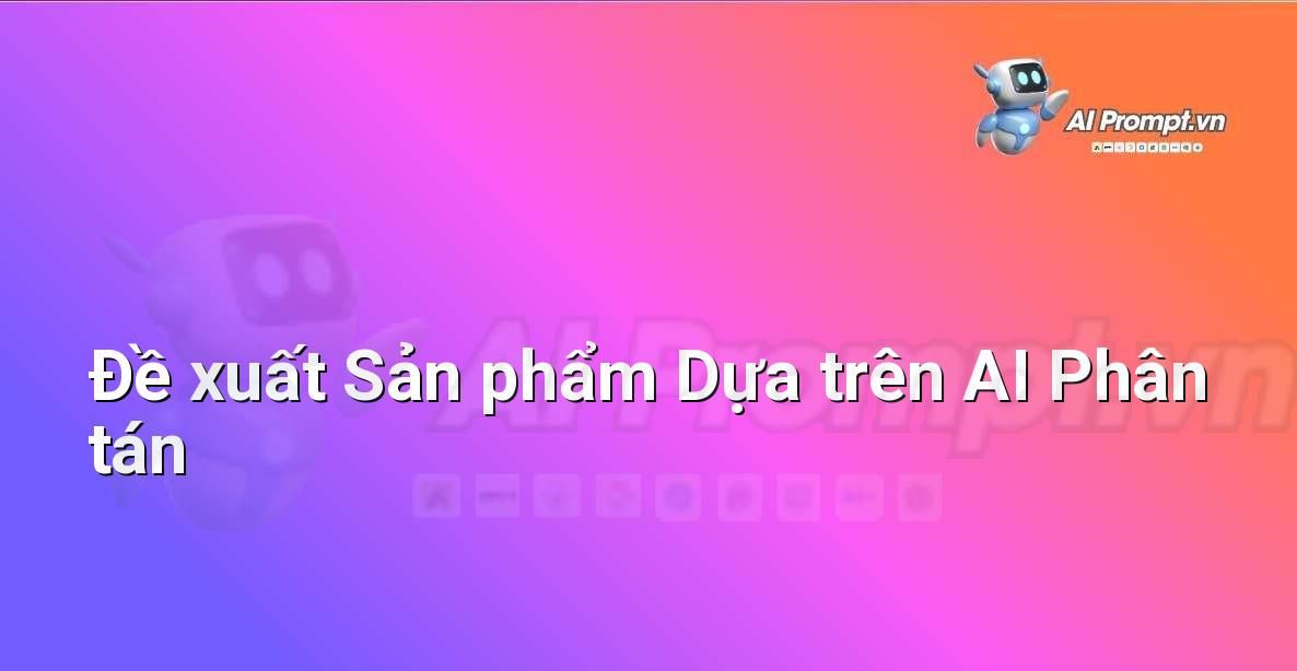 Prompt: Đề xuất Sản phẩm Dựa trên AI Phân tán – Trải nghiệm Khách hàng và Cá nhân hóa bằng AI – AI Marketing