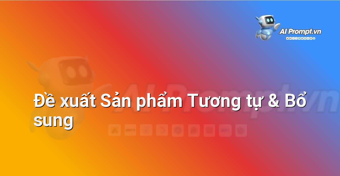 Prompt: Đề xuất Sản phẩm Tương tự & Bổ sung – Trải nghiệm Khách hàng và Cá nhân hóa bằng AI – AI Marketing