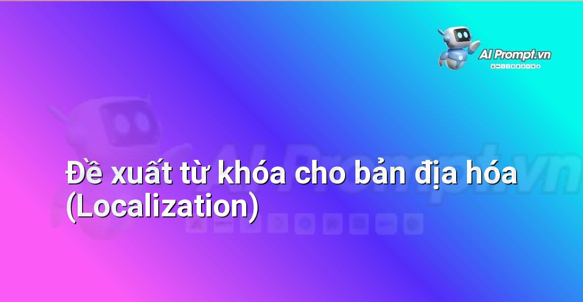 Prompt: Đề xuất từ khóa cho bản địa hóa (Localization) – Chỉnh sửa và Tối ưu Nội dung – AI Writing