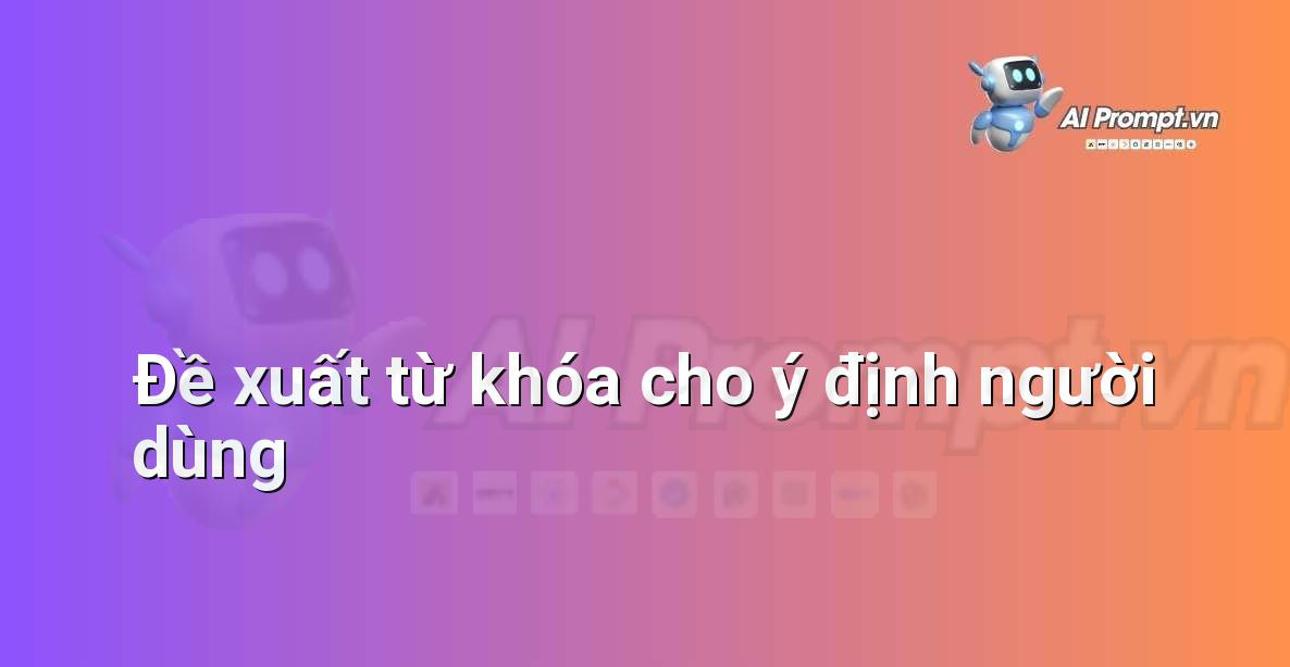 Prompt: Đề xuất từ khóa cho ý định người dùng – Chỉnh sửa và Tối ưu Nội dung – AI Writing