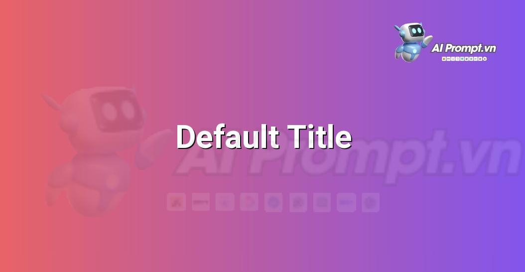 Prompt Bố Cục Sáng Tạo: Hướng Dẫn Chi Tiết Cho Người Mới Bắt Đầu Với E-E-A-T Từ Chuyên Gia