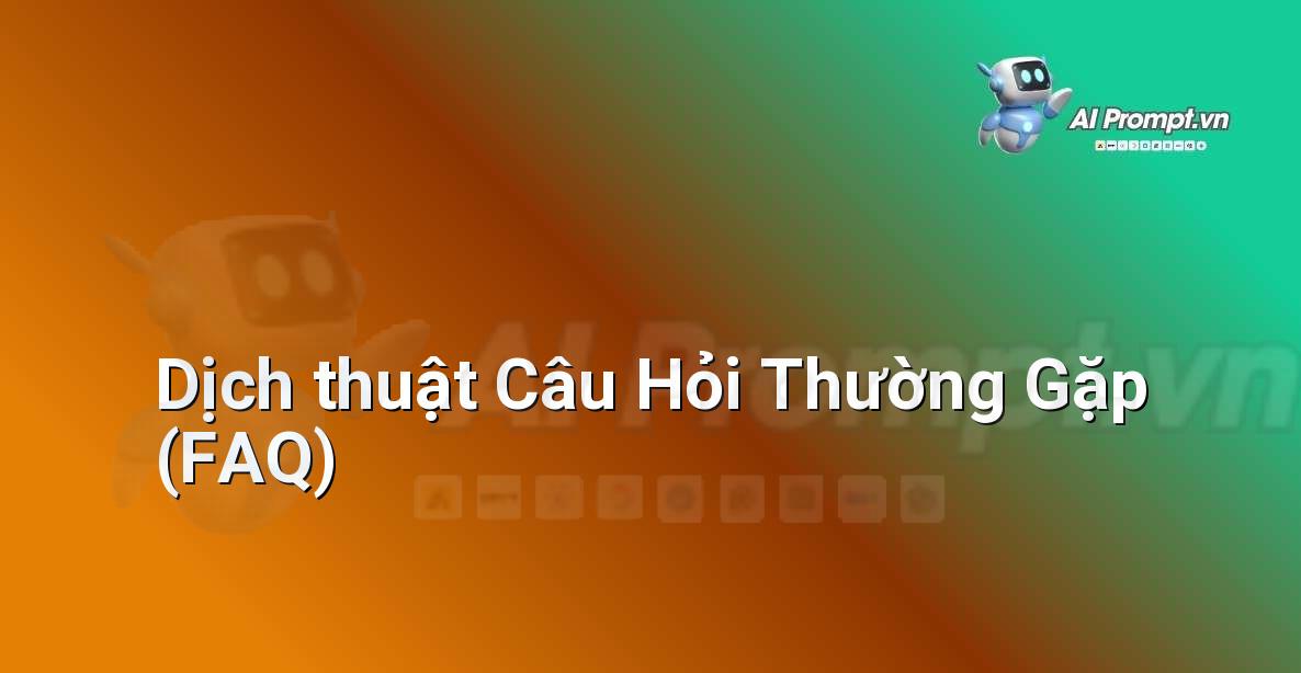 Prompt: Dịch thuật Câu Hỏi Thường Gặp (FAQ) – Viết Nội dung Tự động – AI Writing