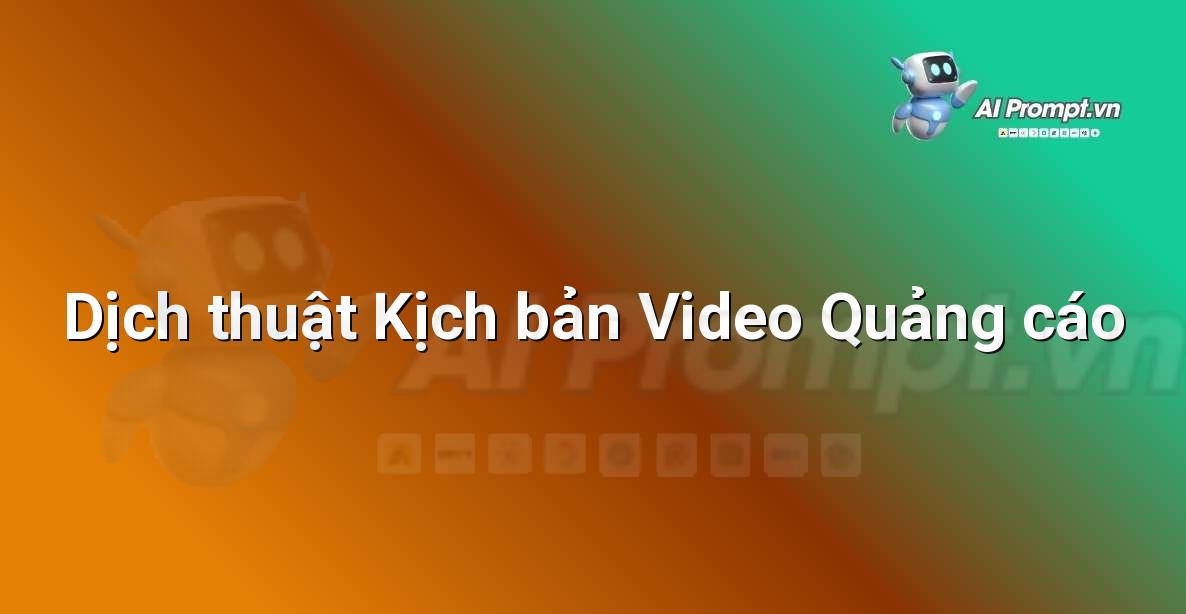 Prompt: Dịch thuật Kịch bản Video Quảng cáo – Viết Nội dung Tự động – AI Writing