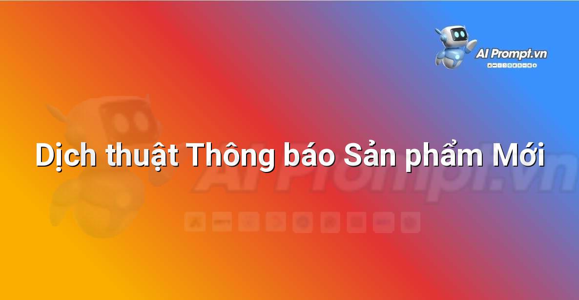 Prompt: Dịch thuật Thông báo Sản phẩm Mới – Viết Nội dung Tự động – AI Writing