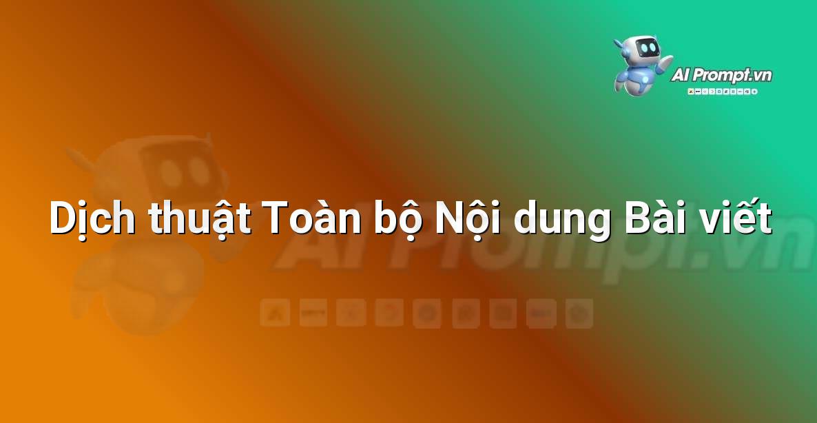 Prompt: Dịch thuật Toàn bộ Nội dung Bài viết – Viết Nội dung Tự động – AI Writing