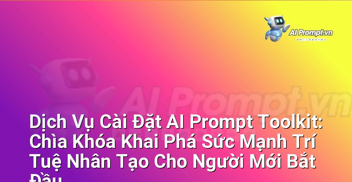 Dịch Vụ Cài Đặt AI Prompt Toolkit: Chìa Khóa Khai Phá Sức Mạnh Trí Tuệ Nhân Tạo Cho Người Mới Bắt Đầu