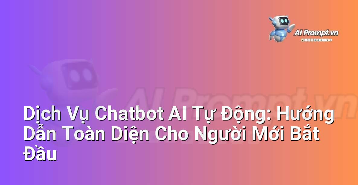 Dịch Vụ Chatbot AI Tự Động: Hướng Dẫn Toàn Diện Cho Người Mới Bắt Đầu