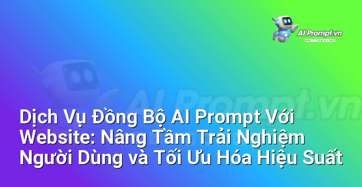 Dịch Vụ Đồng Bộ AI Prompt Với Website: Nâng Tầm Trải Nghiệm Người Dùng và Tối Ưu Hóa Hiệu Suất