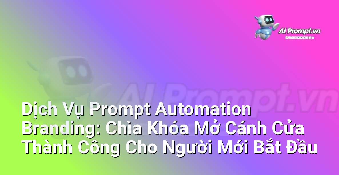 Dịch Vụ Prompt Automation Branding: Chìa Khóa Mở Cánh Cửa Thành Công Cho Người Mới Bắt Đầu