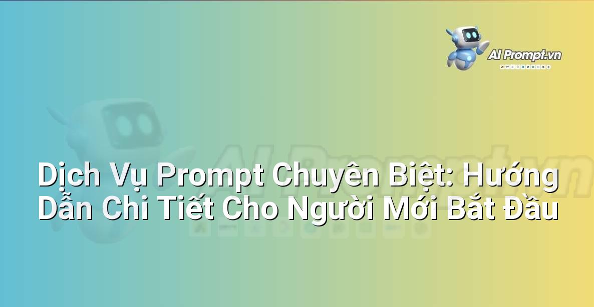 Dịch Vụ Prompt Chuyên Biệt: Hướng Dẫn Chi Tiết Cho Người Mới Bắt Đầu