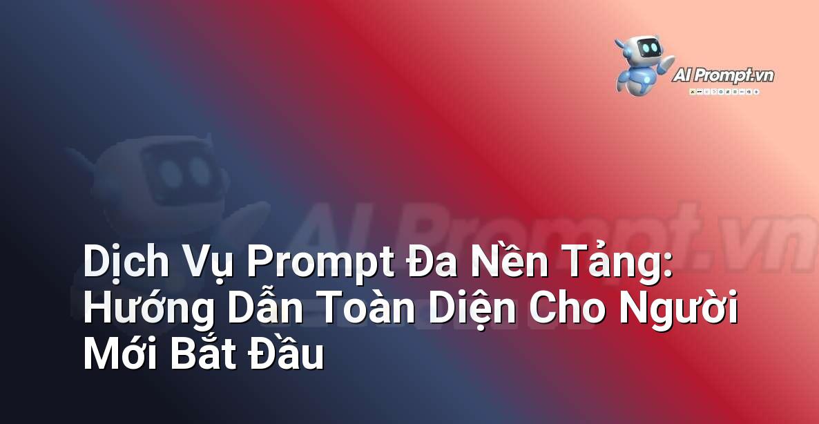 Dịch Vụ Prompt Đa Nền Tảng: Hướng Dẫn Toàn Diện Cho Người Mới Bắt Đầu