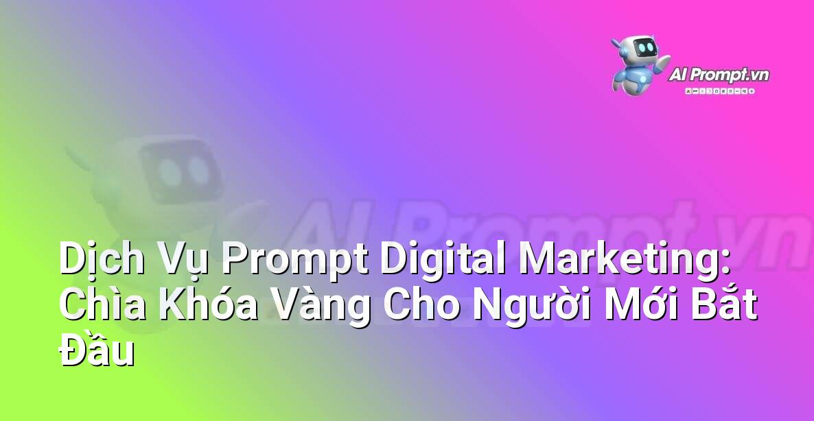 Dịch Vụ Prompt Digital Marketing: Chìa Khóa Vàng Cho Người Mới Bắt Đầu