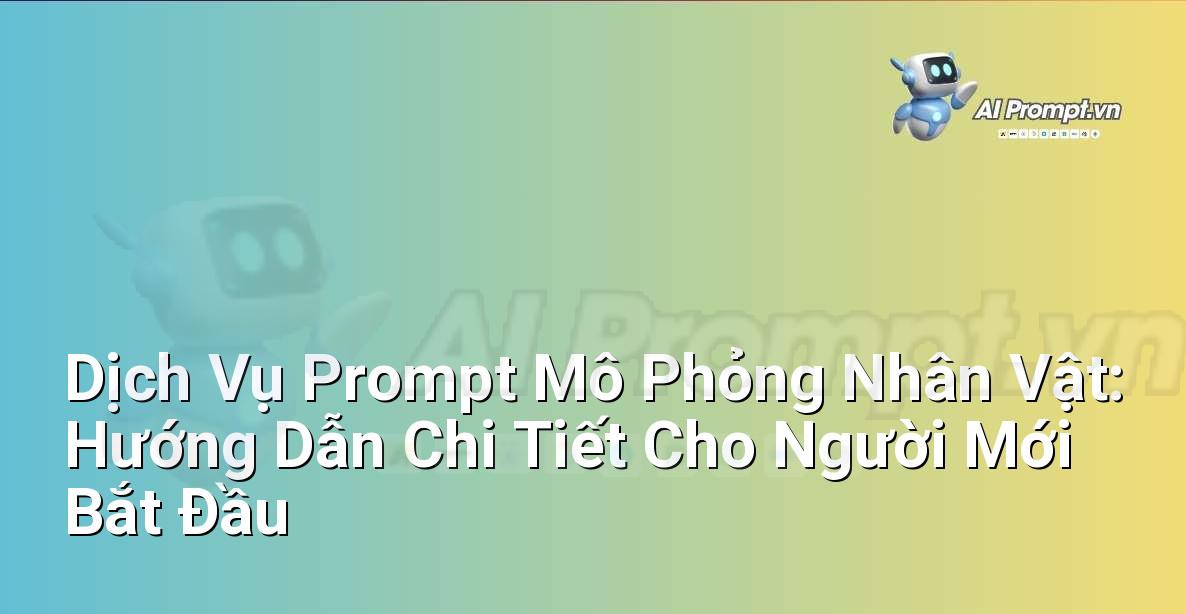 Dịch Vụ Prompt Mô Phỏng Nhân Vật: Hướng Dẫn Chi Tiết Cho Người Mới Bắt Đầu
