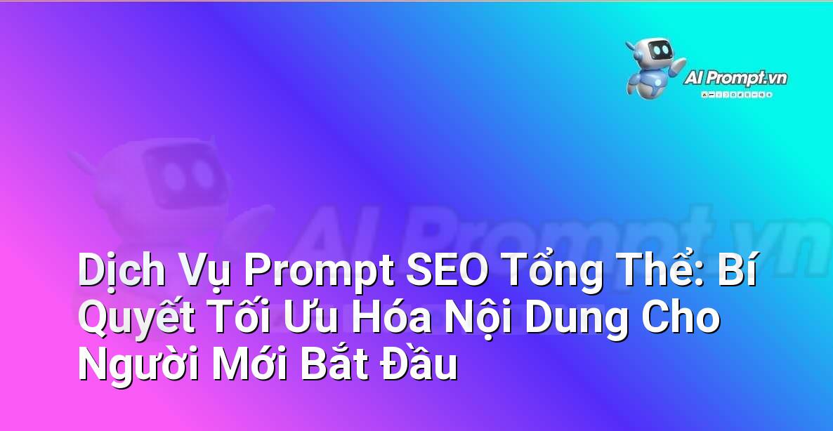 Dịch Vụ Prompt SEO Tổng Thể: Bí Quyết Tối Ưu Hóa Nội Dung Cho Người Mới Bắt Đầu